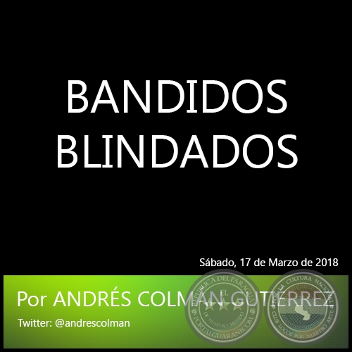BANDIDOS BLINDADOS - Por ANDRÉS COLMÁN GUTIÉRREZ - Sábado, 17 de Marzo de 2018